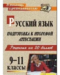 Русский язык. 9-11 класс. Подготовка к итоговой аттестации. Рецензия на 20 баллов (рекомендации, уроки, дидактический материал, образцы сочинений)