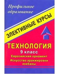 Технология. 9 класс. Евразийский орнамент. Искусство аранжировки икебаны. Элективные курсы