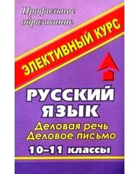 Русский язык. 10-11 классы. Деловая речь, деловое письмо. Элективный курс