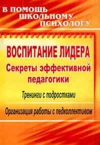Обложка книги «Воспитание лидера. Секреты эффективной педагогики. Тренинги с подростками. Организация работы с педколлективом» — Чеснокова Г.С., Зякина А.В, ISBN 9785705720323