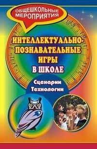 Интеллектуально-познавательные игры в школе. Сценарии. Технологии