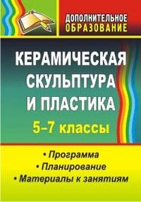 Обложка книги «Керамическая скульптура и пластика. Программа, планирование, материалы к занятиям. 5-7 классы» — Лобанова В.А., ISBN 9785705724864