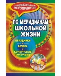По меридианам школьной жизни. Праздники, вечера, конкурсные программы