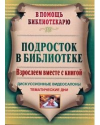 Подросток в библиотеке. Взрослеем вместе с книгой. Дискуссионные видеосалоны, тематические дни