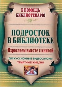 Подросток в библиотеке. Взрослеем вместе с книгой. Дискуссионные видеосалоны, тематические дни