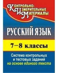 Русский язык. 7-8 класс. Система контрольных и тестовых заданий на основе единого текста