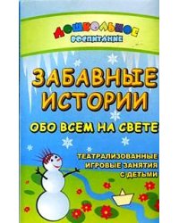 Забавные истории обо всем на свете. Театрализованные и игровые занятия с детьми