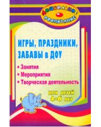 Игры, праздники и забавы в ДОУ для детей 4-6 лет. Занятия, мероприятия, творческая деятельность