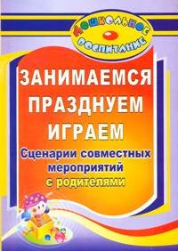 Занимаемся, празднуем, играем. Сценарии совместных мероприятий с родителями