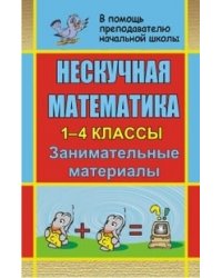 Нескучная математика. 1-4 классы. Занимательные материалы