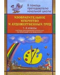 Изобразительное искусство и художественный труд. 1-4 классы. Система преподавания уроков по программе Б.М. Неменского