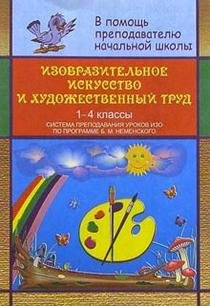 Изобразительное искусство и художественный труд. 1-4 классы. Система преподавания уроков по программе Б.М. Неменского