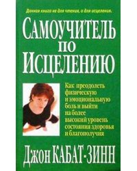 Самоучитель по исцелению. Как преодолеть физическую и эмоциональную боль и выйти на более высокий уровень состояния здоровья и благополучия