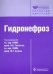 Обложка книги «Гидронефроз. Руководство» — Григорян Вагаршак Арамаисович, Еникеев Михаил Эликович, Пальцева Екатерина Михайловна, ISBN 9785970419069