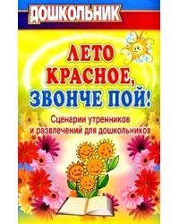 Лето красное, звонче пой! Сценарии утренников и развлечений для дошкольников