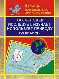 Обложка книги «Как человек исследует, изучает, использует природу. 2-3 классы» — Грибов В.С., ISBN 5705703163