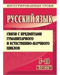 Русский язык. 5-10 классы. Связи с предметами гуманитарного и естественно-научного циклов