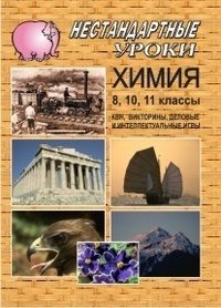 Химия. 8, 10, 11 классы. Нестандартные уроки. КВН, викторины, деловые и интеллектуальные игры