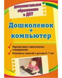 Дошколенок + компьютер. Перспективно-тематическое планирование. Конспекты занятий с детьми 5-7 лет