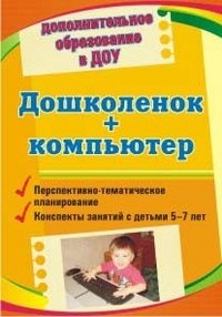 Дошколенок + компьютер. Перспективно-тематическое планирование. Конспекты занятий с детьми 5-7 лет