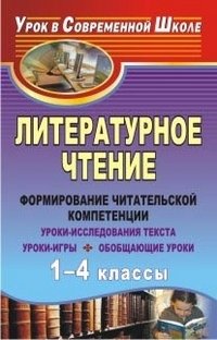 Литературное чтение. 1-4 классы: формирование читательской компетенции. Уроки-исследования текста, уроки-игры, обобщающие уроки