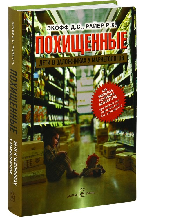 Похищенные. Дети в заложниках у маркетологов: как воспитать разумного потребителя