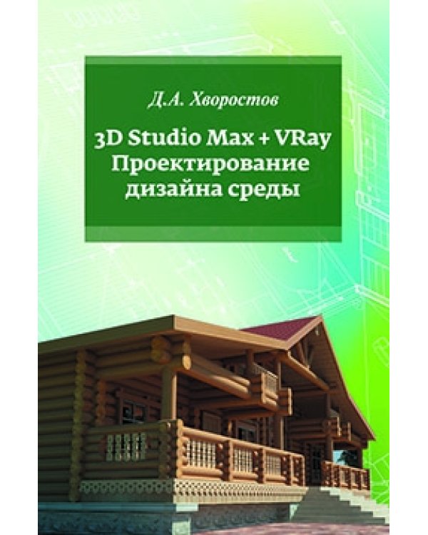 3D Studio Max + VRay. Проектирование дизайна среды: Учебное пособие