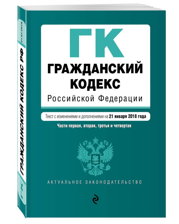 Гражданский кодекс Российской Федерации. Части первая, вторая, третья и четвертая. Текст с изменениями и дополнениями на 21 января 2018 года