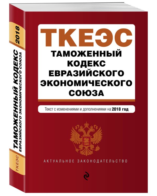 Таможенный кодекс Евразийского экономического союза. Текст с изменениями и дополнениями на 2018 год