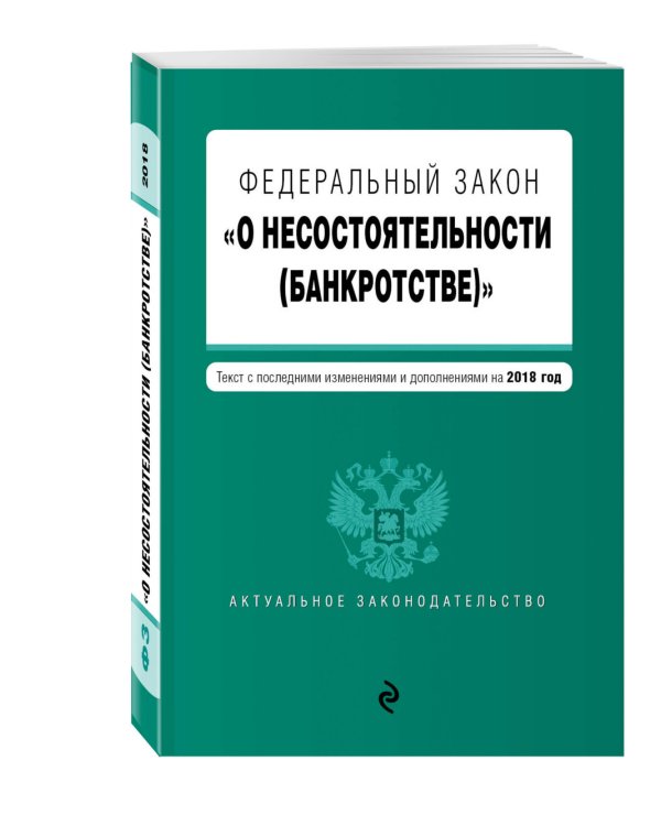 Федеральный закон "О несостоятельности (банкротстве)". Текст с последними изменениями и дополнениями на 2018 год