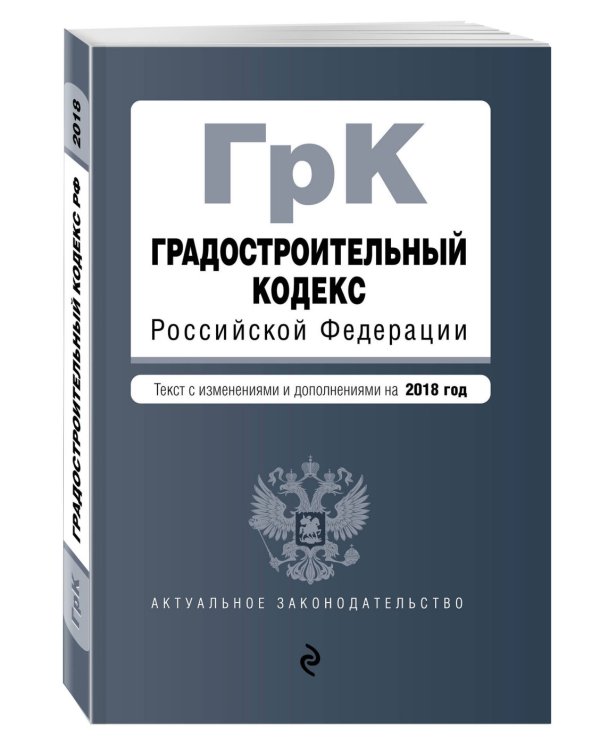 Градостроительный кодекс Российской Федерации. Текст с изменениями и дополнениями на 2018 год