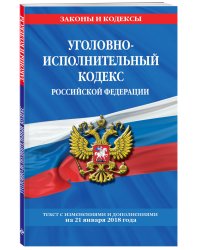 Уголовно-исполнительный кодекс Российской Федерации. Текст с изменениями и дополнениями на 21 января 2018 года