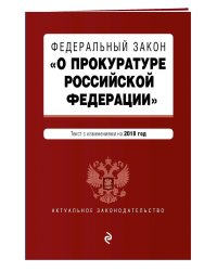 Федеральный закон "О прокуратуре Российской Федерации". Текст с изменениями на 2018 год