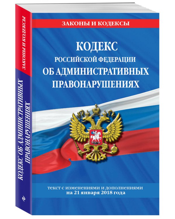 Кодекс Российской Федерации об административных правонарушениях. Текст с изменениями и дополнениями на 21 января 2018 года