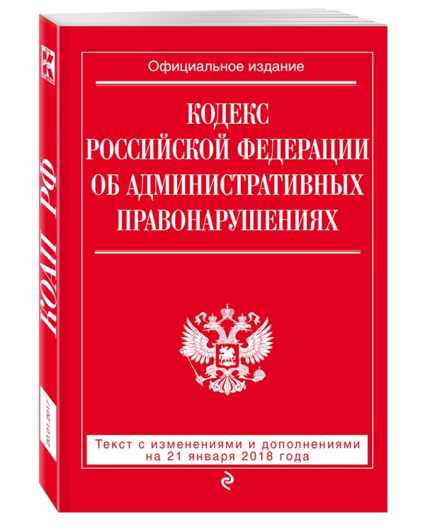 Кодекс Российской Федерации об административных правонарушениях. Текст с изменениями и дополнениями на 21 января 2018 года