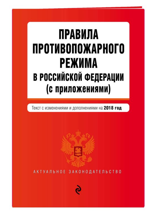 Правила противопожарного режима в Российской Федерации (с приложениями). Текст с изменениями и дополнениями на 2018 год