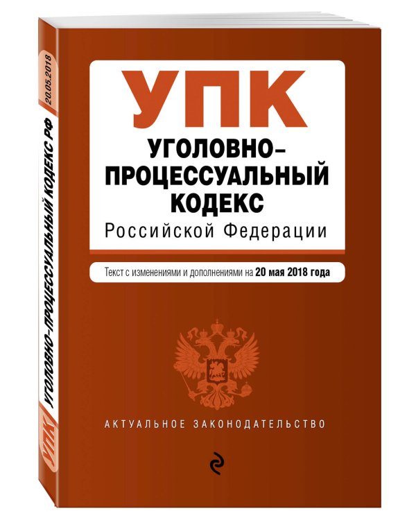Уголовно-процессуальный кодекс Российской Федерации. Текст с изменениями и дополнениями на 20 мая 2018 года