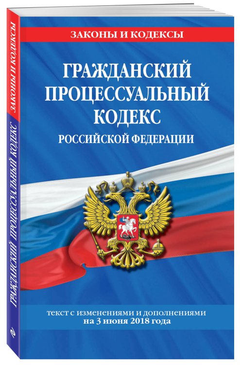 Гражданский процессуальный кодекс Российской Федерации. Текст с изменениями и дополнениями на 3 июня 2018 года