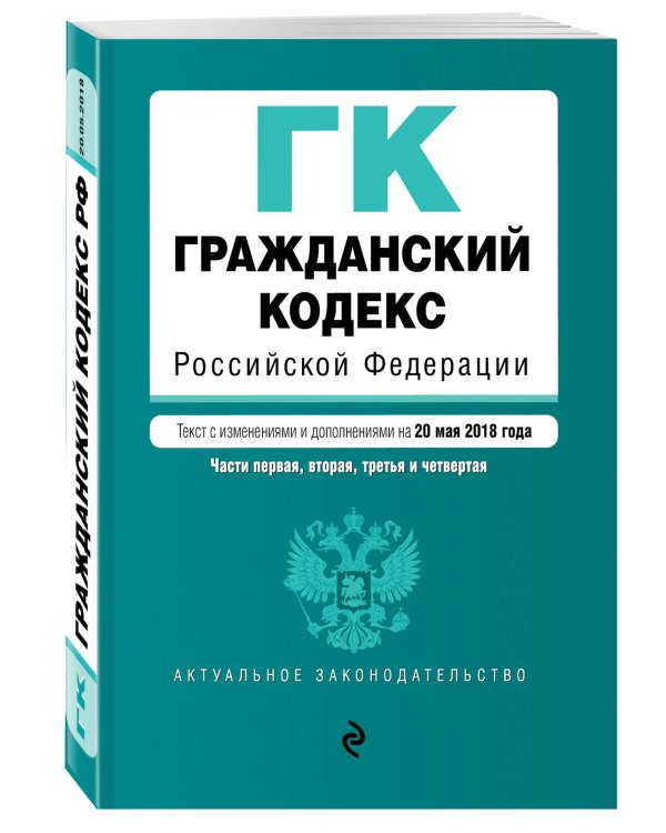 Гражданский кодекс Российской Федерации. Части первая, вторая, третья и четвертая. Текст с изменениями и дополнениями на 20 мая 2018 года