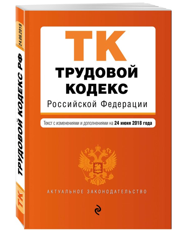 Трудовой кодекс Российской Федерации. Текст с изменениями и дополнениями на 24 июня 2018 года