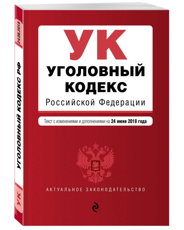 Уголовный кодекс Российской Федерации. Текст с изменениями и дополнениями на 24 июня 2018 года