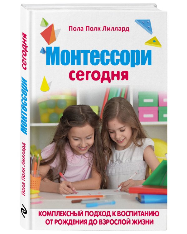 Монтессори сегодня. Комплексный подход к воспитанию от рождения до взрослой жизни