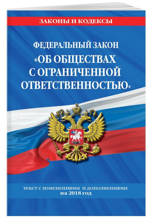 Федеральный закон "Об обществах с ограниченной ответственностью". Текст с изменениями и дополнениями на 2018 год