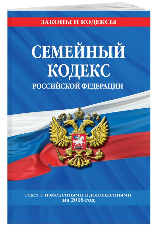 Семейный кодекс Российской Федерации. Текст с изменениями и дополнениями на 2018 год