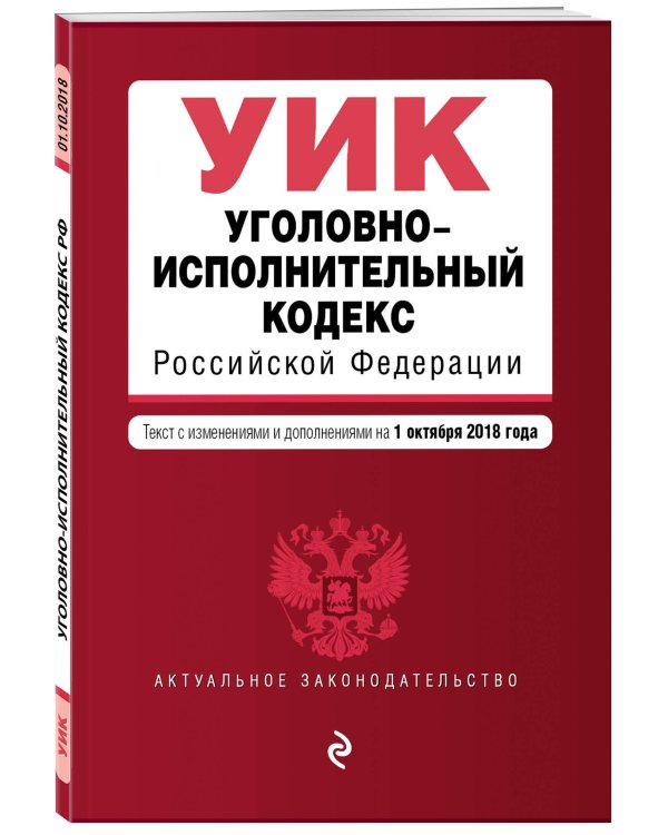 Уголовно-исполнительный кодекс Российской Федерации. Текст с изменениями и дополнениями на 1 октября 2018 года