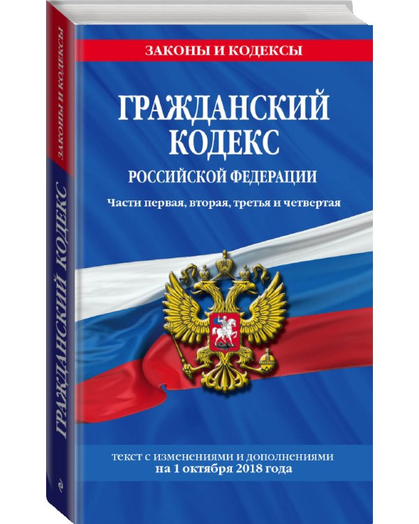 Гражданский кодекс Российской Федерации. Части первая, вторая, третья и четвертая. Текст с изменениями и дополнениями на 1 октября 2018 года