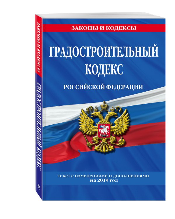 Градостроительный кодекс Российской Федерации. Текст с изменениями и дополнениями на 2019 год