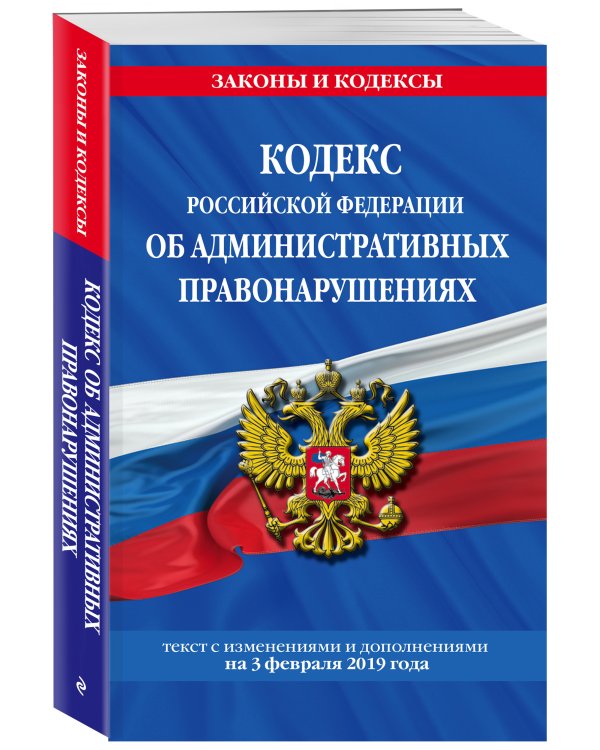 Кодекс Российской Федерации об административных правонарушениях. Текст с изменениями и дополнениями на 3 февраля 2019 года