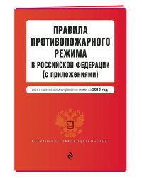 Правила противопожарного режима в Российской Федерации (с приложениями). Текст с изменениями и дополнениями на 2019 год