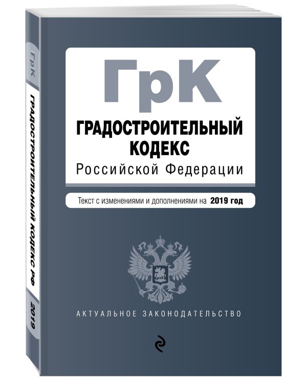 Градостроительный кодекс Российской Федерации. Текст с изменениями и дополнениями на 2019 год